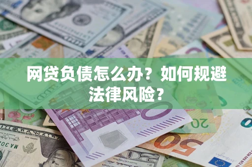 武汉网贷负债怎么办？如何规避法律风险？
