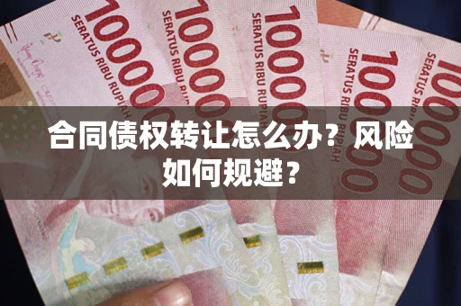 武汉合同债权转让怎么办？风险如何规避？