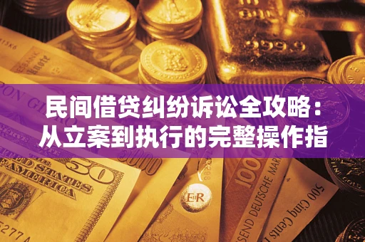 武汉民间借贷纠纷诉讼全攻略：从立案到执行的完整操作指南
