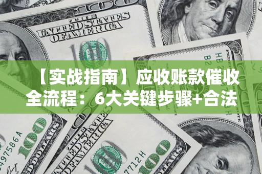 武汉【实战指南】应收账款催收全流程：6大关键步骤+合法回款技巧