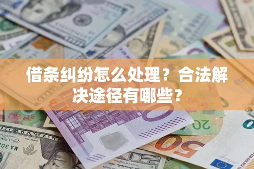 武汉借条纠纷怎么处理？合法解决途径有哪些？