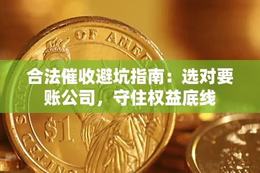 武汉合法催收避坑指南：选对要账公司，守住权益底线