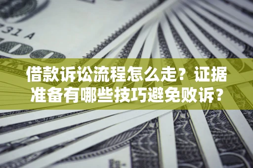 武汉借款诉讼流程怎么走？证据准备有哪些技巧避免败诉？