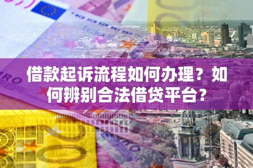 武汉借款起诉流程如何办理？如何辨别合法借贷平台？