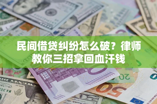 武汉民间借贷纠纷怎么破？律师教你三招拿回血汗钱