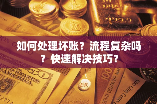 武汉如何处理坏账？流程复杂吗？快速解决技巧？