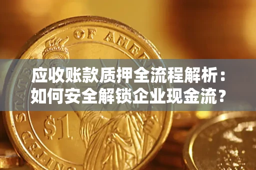 武汉应收账款质押全流程解析：如何安全解锁企业现金流？