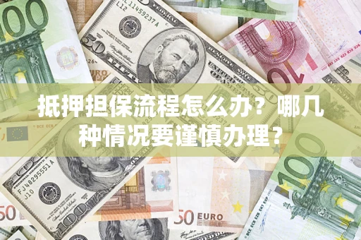 武汉抵押担保流程怎么办？哪几种情况要谨慎办理？