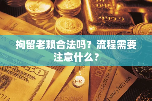武汉拘留老赖合法吗？流程需要注意什么？