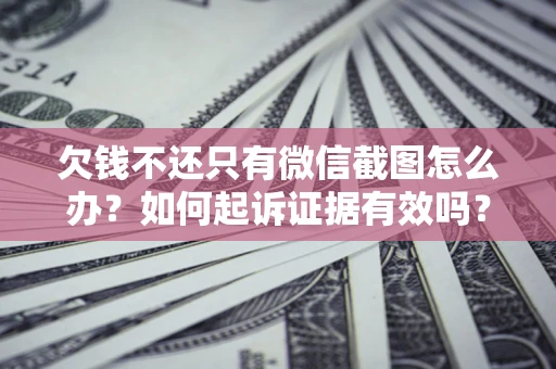 武汉欠钱不还只有微信截图怎么办？如何起诉证据有效吗？