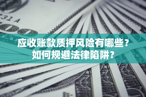 武汉应收账款质押风险有哪些？如何规避法律陷阱？