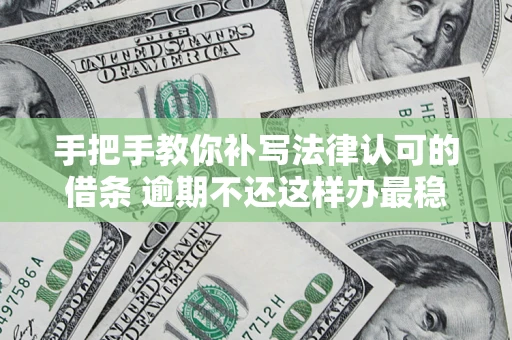 武汉手把手教你补写法律认可的借条 逾期不还这样办最稳妥