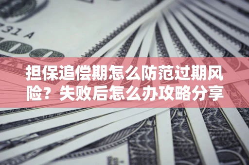 武汉担保追偿期怎么防范过期风险？失败后怎么办攻略分享