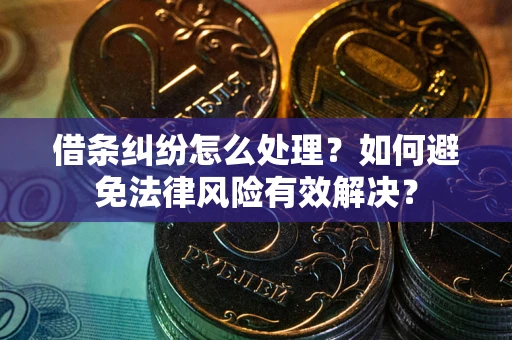 武汉借条纠纷怎么处理？如何避免法律风险有效解决？