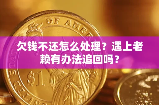 武汉欠钱不还怎么处理？遇上老赖有办法追回吗？