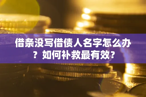武汉借条没写借债人名字怎么办？如何补救最有效？