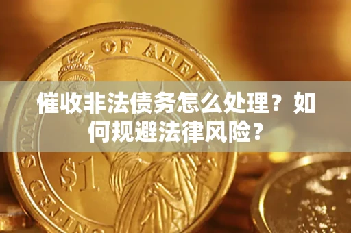 武汉催收非法债务怎么处理？如何规避法律风险？