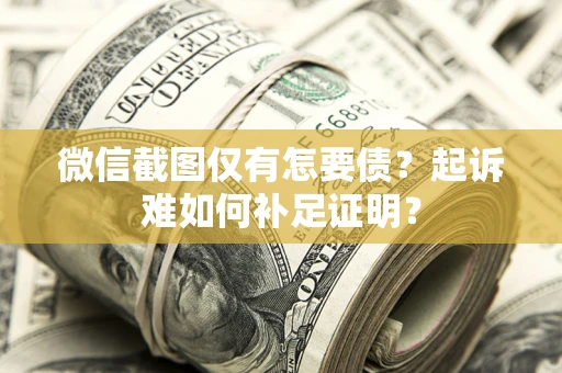 武汉微信截图仅有怎要债？起诉难如何补足证明？