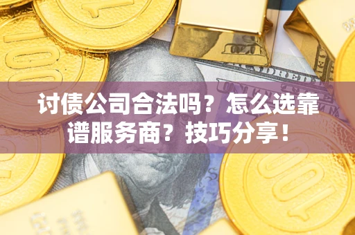 武汉讨债公司合法吗？怎么选靠谱服务商？技巧分享！