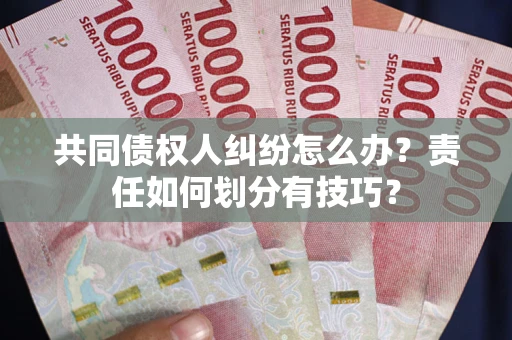 武汉共同债权人纠纷怎么办？责任如何划分有技巧？