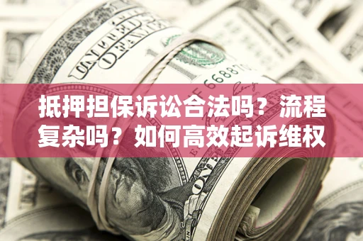 武汉抵押担保诉讼合法吗？流程复杂吗？如何高效起诉维权？