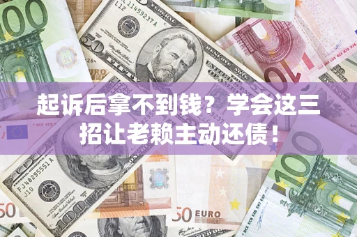 武汉起诉后拿不到钱？学会这三招让老赖主动还债！
