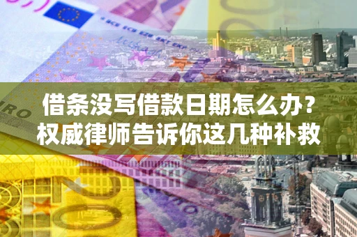 武汉借条没写借款日期怎么办？权威律师告诉你这几种补救方法！