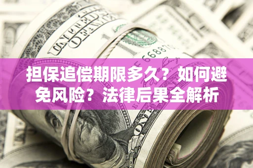 武汉担保追偿期限多久？如何避免风险？法律后果全解析