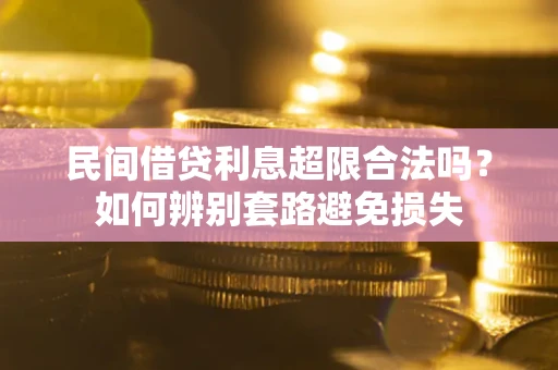 武汉民间借贷利息超限合法吗？如何辨别套路避免损失