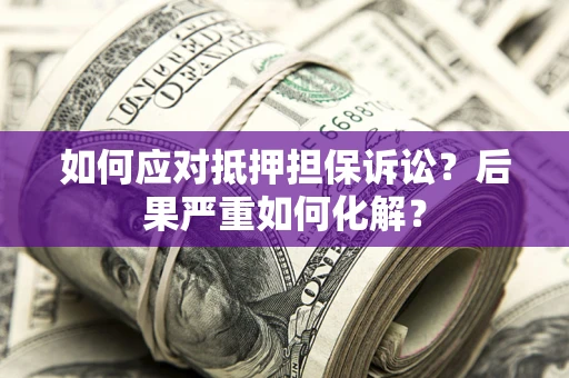 武汉如何应对抵押担保诉讼？后果严重如何化解？