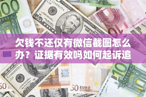 武汉欠钱不还仅有微信截图怎么办？证据有效吗如何起诉追回欠款？