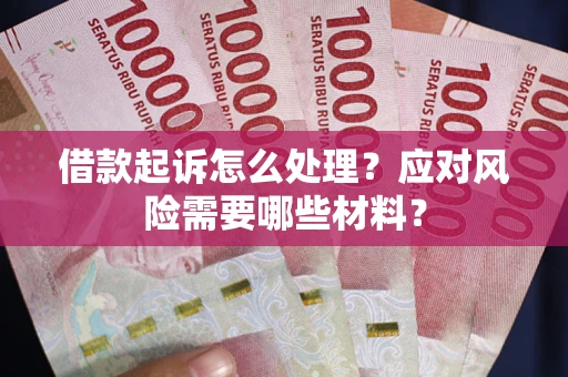 武汉借款起诉怎么处理？应对风险需要哪些材料？