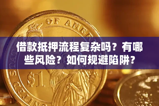 武汉借款抵押流程复杂吗？有哪些风险？如何规避陷阱？