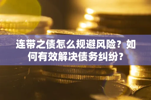 武汉连带之债怎么规避风险？如何有效解决债务纠纷？