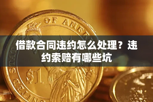 武汉借款合同违约怎么处理？违约索赔有哪些坑