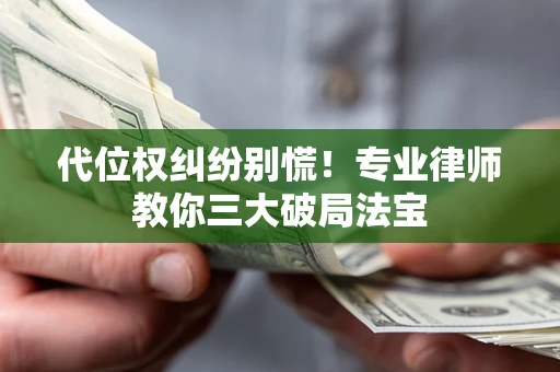 武汉代位权纠纷别慌！专业律师教你三大破局法宝