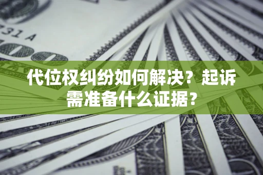 武汉代位权纠纷如何解决？起诉需准备什么证据？