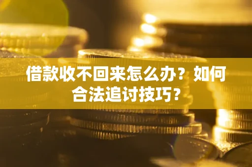 武汉借款收不回来怎么办？如何合法追讨技巧？