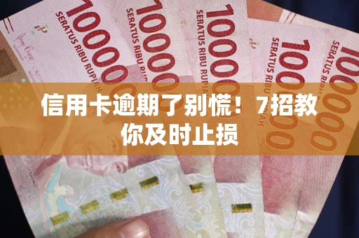 武汉信用卡逾期了别慌！7招教你及时止损