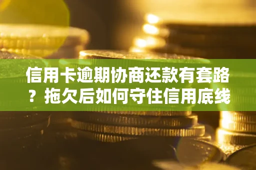 武汉信用卡逾期协商还款有套路？拖欠后如何守住信用底线？