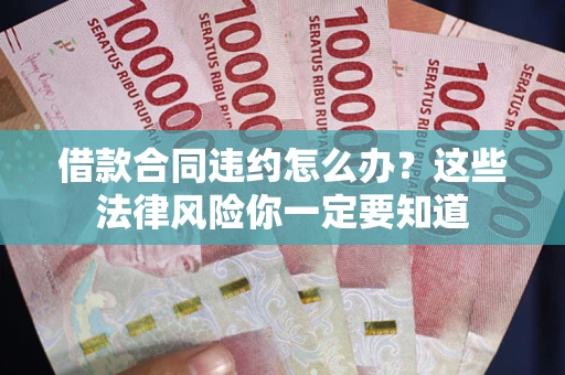 武汉借款合同违约怎么办？这些法律风险你一定要知道