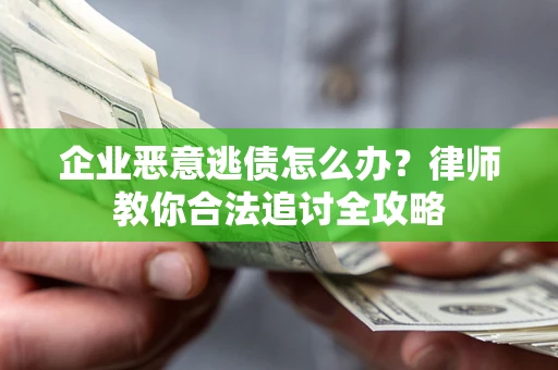 武汉企业恶意逃债怎么办？律师教你合法追讨全攻略