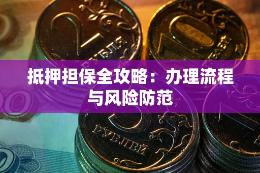 武汉抵押担保全攻略：办理流程与风险防范