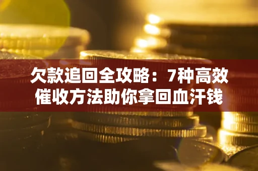 武汉欠款追回全攻略：7种高效催收方法助你拿回血汗钱