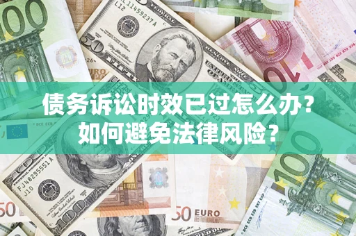 武汉债务诉讼时效已过怎么办？如何避免法律风险？
