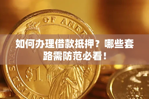 武汉如何办理借款抵押？哪些套路需防范必看！