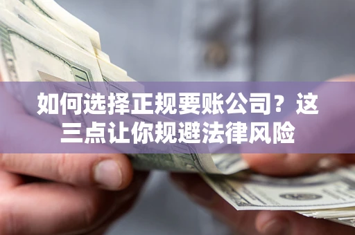 武汉如何选择正规要账公司？这三点让你规避法律风险