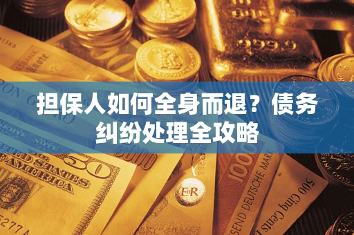 武汉担保人如何全身而退？债务纠纷处理全攻略