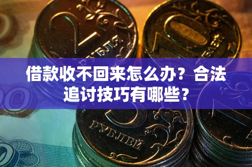 武汉借款收不回来怎么办？合法追讨技巧有哪些？