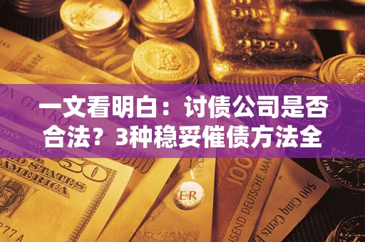 武汉一文看明白：讨债公司是否合法？3种稳妥催债方法全解析